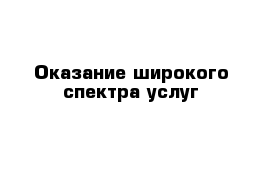 Оказание широкого спектра услуг 